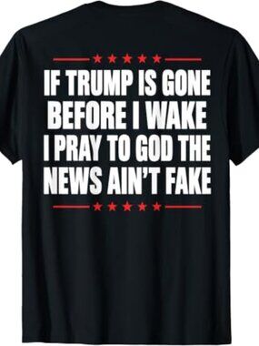 If Trump is Gone Before I Wake I Pray News Ain't Fake (Back) T-Shirt